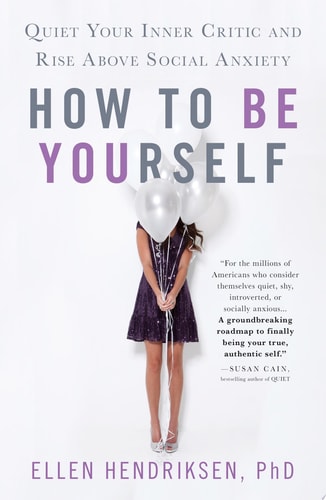 How to Be Yourself Quiet Your Inner Critic and Rise Above Social Anxiety — Ellen Hendriksen