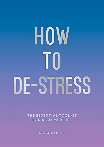 How to De-Stress The Essential Toolkit for a Calmer Life — Anna Barnes