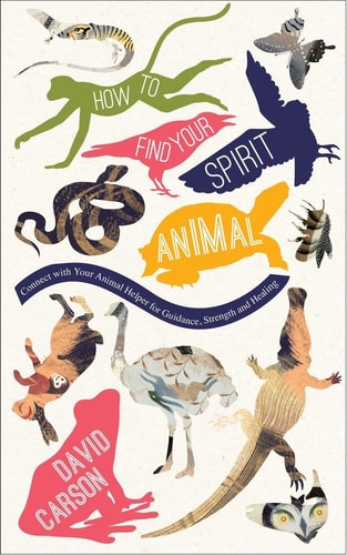How to Find Your Spirit Animal Connect with Your Animal Helper for Guidance, Strength and Healing — David Carson