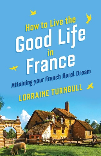 How To Live The Good Life In France Attaining Your French Rural Dream — Lorraine Turnbull