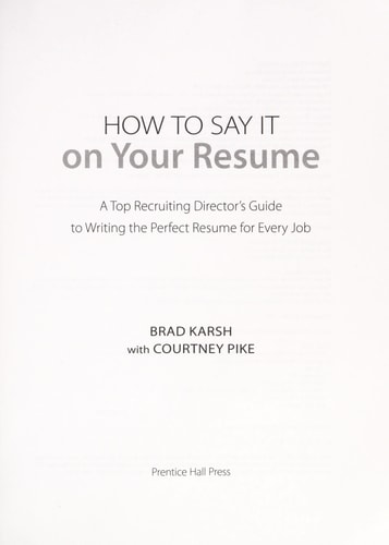 How to Say It on Your Resume A Top Recruiting Director’s Guide to Writing the Perfect Resume for Every Job — Brad Karsh