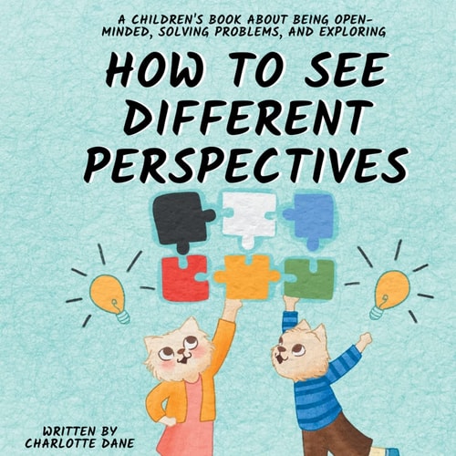How to See Different Perspectives A Children’s Book About Being Open-Minded, Solving Problems, and Exploring — Charlotte Dane