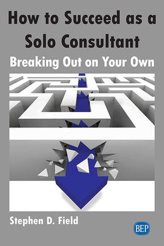 How to Succeed as a Solo Consultant Breaking Out on Your Own — Stephen D. Field
