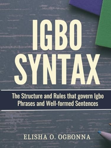 Igbo Syntax The Structure and Rules that Govern Igbo Phrases and Well-formed Sentences — Elisha O Ogbonna