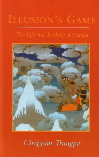 Illusion’s Game The Life and Teaching of Naropa — Chogyam Trungpa