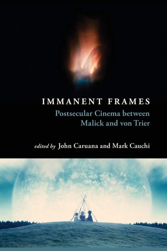 Immanent Frames Postsecular Cinema Between Malick and Von Trier — John Caruana