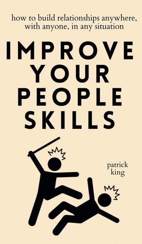 Improve Your People Skills How to Build Relationships Anywhere, with Anyone, in Any Situation — Patrick King