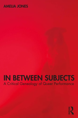 In Between Subjects A Critical Genealogy of Queer Performance — Amelia Jones