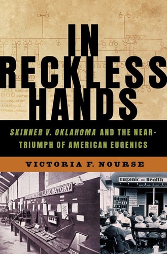 In Reckless Hands: Skinner V. Oklahoma and the Near-Triumph of American Eugenics — Victoria F. Nourse