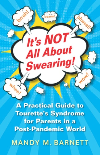 It’s NOT All About Swearing!: A Practical Guide to Tourette’s Syndrome for Parents in a Post-Pandemic World — Dr Mandy Mae Barnett