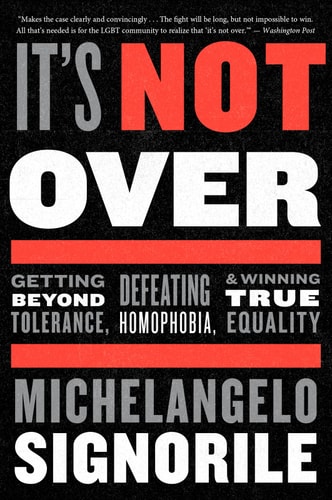 It’s Not Over Getting Beyond Tolerance, Defeating Homophobia, and Winning True Equality — Michelangelo Signorile