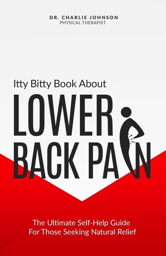 Itty Bitty Book About Lower Back Pain The Ultimate Self-Help Guide For Those Seeking Natural Relief — Charlie Johnson