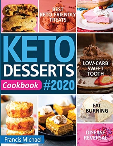 Keto Desserts Cookbook #2020 Best Keto-Friendly Treats for Your Low- Carb Sweet Tooth, Fat Burning & Disease Reversal — Francis Michael