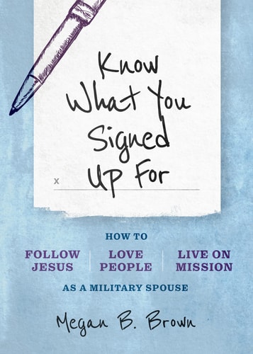 Know what You Signed Up for How to Follow Jesus, Love People, and Live on Mission as a Military Spouse — Megan B. Brown