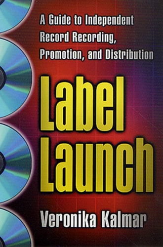 Label Launch: A Guide to Independent Record Recording, Promotion, and Distribution — Veronika Kalmar