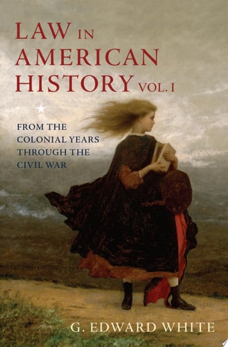 Law in American History Volume 1: From the Colonial Years Through the Civil War — G. Edward White