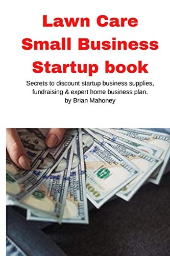 Lawn Care Small Business Startup Book Secrets to Discount Startup Business Supplies, Fundraising & Expert Home Business Plan — Brian Mahoney