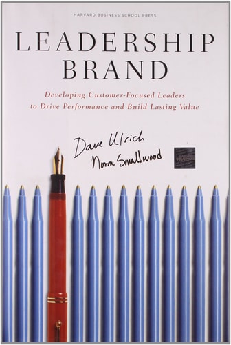 Leadership Brand: Developing Customer-Focused Leaders to Drive Performance and Build Lasting Value — Dave Ulrich