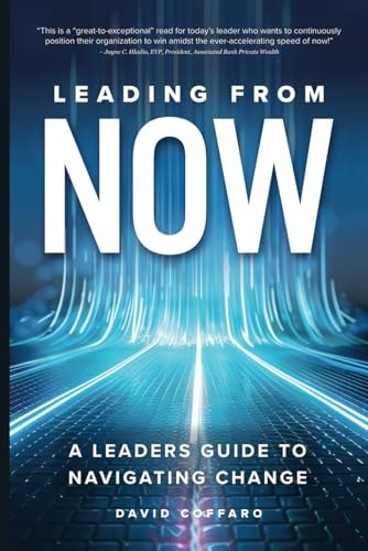 Leading from Now A Leader’s Guide to Navigating Change — DAVID. COFFARO