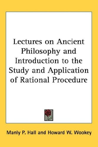 Lectures on Ancient Philosophy and Introduction to the Study and Application of Rational Procedure — Manly P. Hall