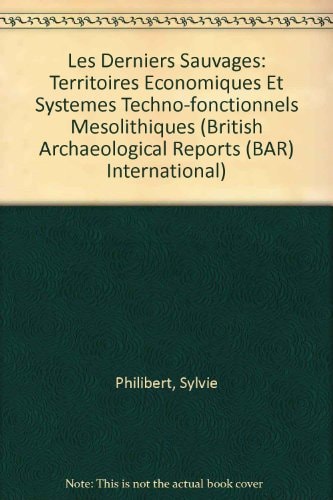 Les Derniers “Sauvages”: Territoires economiques et systemes techno-fonctionnels mesolithiques (British Archaeological Reports) — Sylvie Philibert