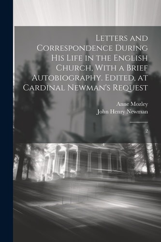 Letters and Correspondence During His Life in the English Church, With a Brief Autobiography. Edited, at Cardinal Newman’s Request 2 — John Henry Newman