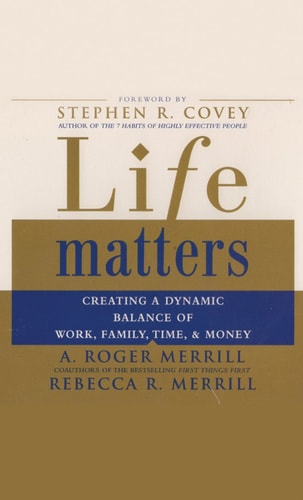 Life Matters: Creating a Dynamic Balance of Work, Family, Time, & Money — A. Roger Merrill