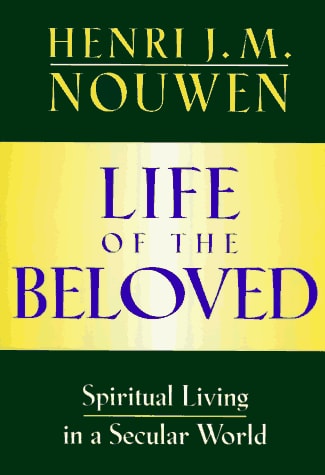 Life of the Beloved Spiritual Living in a Secular World — Henri J. M. Nouwen