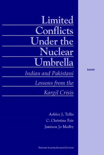 Limited Conflict Under the Nuclear Umbrella: Indian and Pakistani Lessons from the Kargil Crisis (2001) — Arthur J. Tellis