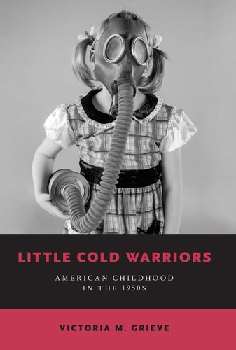 Little Cold Warriors American Childhood in The 1950s — Victoria M. Grieve