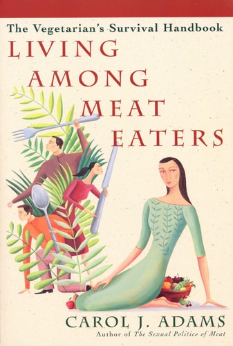 Living Among Meat Eaters The Vegetarian’s Survival Handbook — Carol J. Adams