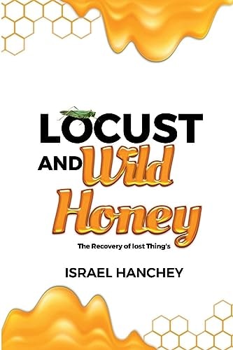 Locust and Wild Honey The Recovery of Lost Things! — Israel Hanchey