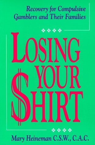 Losing Your Shirt Recovery for Compulsive Gamblers and Their Families — Mary Heineman