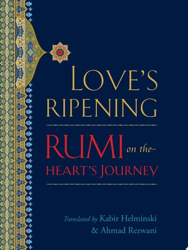 Love’s Ripening Rumi on the Heart’s Journey — Jalåal al-Dåin Råumåi (Maulana)