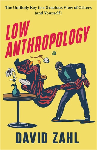 Low Anthropology The Unlikely Key to a Gracious View of Others (and Yourself) — David Zahl