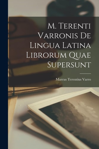 M. Terenti Varronis de Lingua Latina Librorum Quae Supersunt — Marcus Terentius Varro