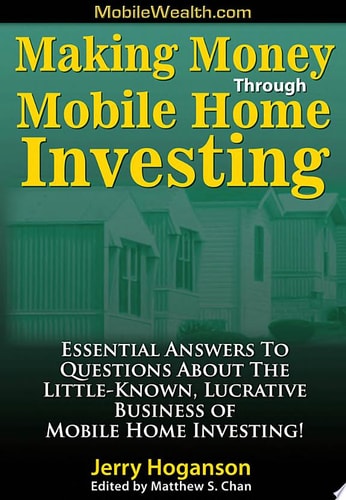 Making Money Through Mobile Home Investing Essential Answers to Questions about the Little-Known, Lucrative Business of Mobile Home Investing! — Jerry Hoganson