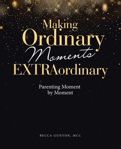 Making Ordinary Moments Extraordinary Parenting Moment by Moment — Becca Gunyon MCC