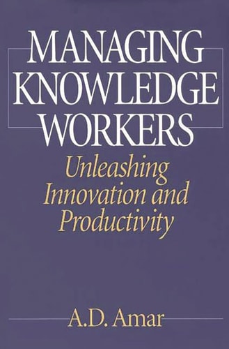 Managing Knowledge Workers Unleashing Innovation and Productivity — A. D. Amar