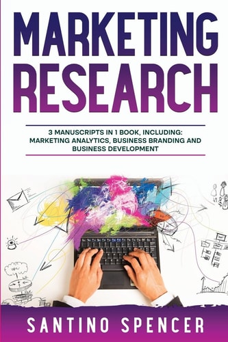 Marketing Research 3-in-1 Guide to Master Marketing Surveys, Competitors Analysis, Focus Groups & Competitor Research — Santino Spencer