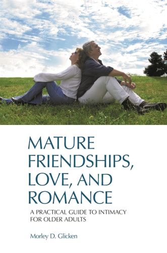 Mature Friendships, Love, and Romance A Practical Guide to Intimacy for Older Adults — Morley D. Glicken