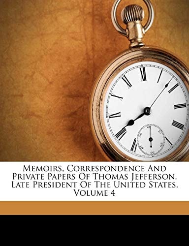 Memoirs, Correspondence And Private Papers Of Thomas Jefferson, Late President Of The United States, Volume 4 — Thomas Jefferson