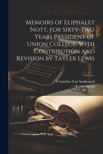 Memoirs of Eliphalet Nott, for Sixty-two Years President of Union College. With Contribution and Revision by Tayler Lewis — Tayler Lewis