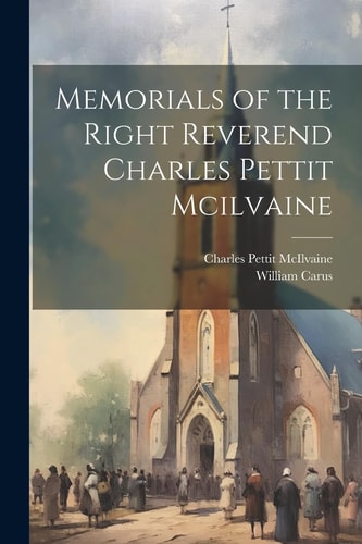 Memorials of the Right Reverend Charles Pettit Mcilvaine — Charles Pettit Mcilvaine