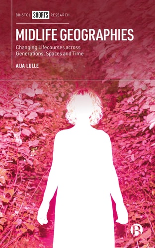 Midlife Geographies Changing Lifecourses Across Generations, Spaces and Time — Aija Lulle