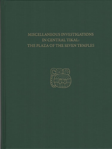 Miscellaneous Investigations in Central Tikal–The Plaza of the Seven Temples Tikal Report 23C — H. Stanley Loten