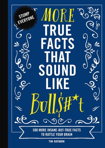 More True Facts That Sound Like Bull$#*t 500 More Insane-But-True Facts to Rattle Your Brain (Fun Facts, Amazing Statistic, Humor Gift, Gift Books) — Tim Rayborn