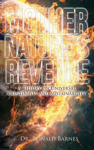 Mother’s Nature Revenge A Theory on Universal Continuity and Sustainability — Ronald Barnes