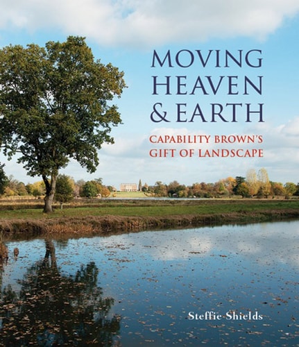 Moving Heaven & Earth Capability Brown’s Gift of Landscape — Steffie Shields