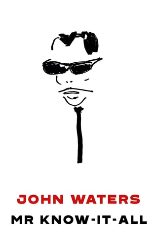 Mr. Know-It-All The Tarnished Wisdom of Filth Elder John Waters — John Waters
